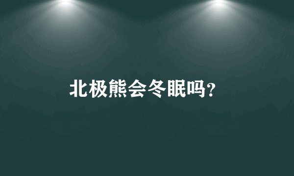 北极熊会冬眠吗?
