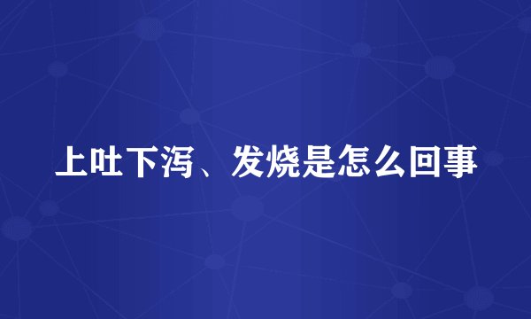上吐下泻、发烧是怎么回事