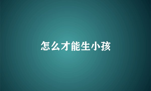 怎么才能生小孩