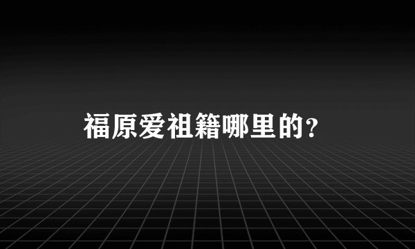 福原爱祖籍哪里的？