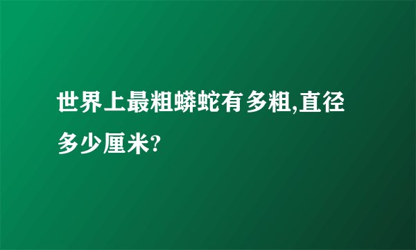 世界上最粗蟒蛇有多粗,直径多少厘米?