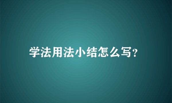 学法用法小结怎么写?