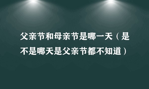 父亲节和母亲节是哪一天（是不是哪天是父亲节都不知道）