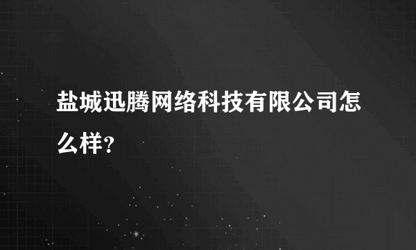 盐城迅腾网络科技有限公司怎么样？