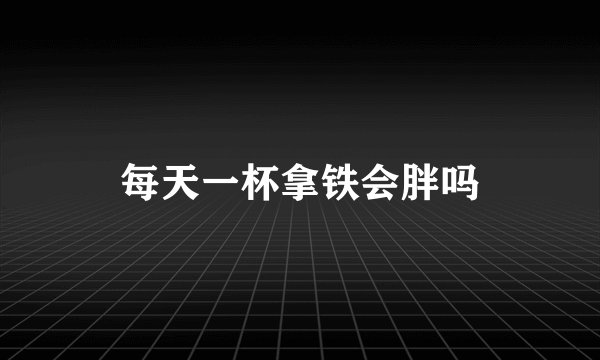 每天一杯拿铁会胖吗