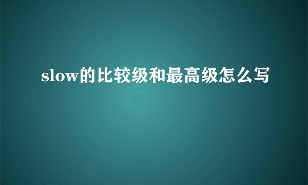 slow的比较级和最高级怎么写