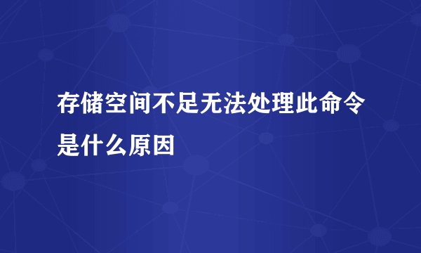 存储空间不足无法处理此命令是什么原因