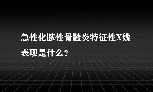 急性化脓性骨髓炎特征性X线表现是什么？