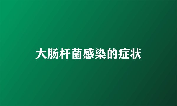 大肠杆菌感染的症状