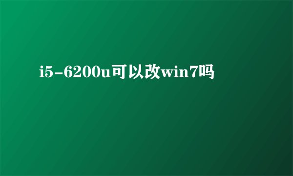 i5-6200u可以改win7吗