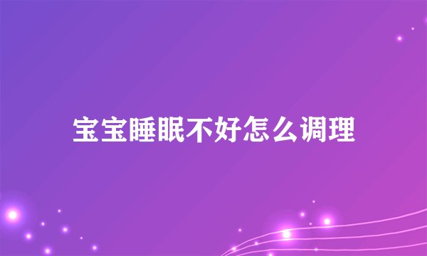 宝宝睡眠不好怎么调理