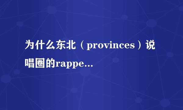为什么东北（provinces）说唱圈的rapper说自己来自DBC（city）呢？