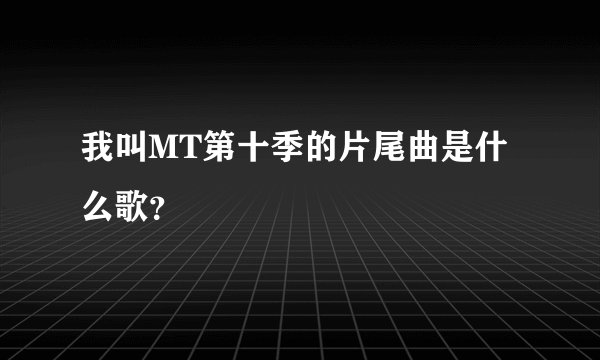 我叫MT第十季的片尾曲是什么歌?