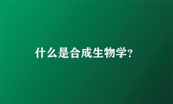 什么是合成生物学?