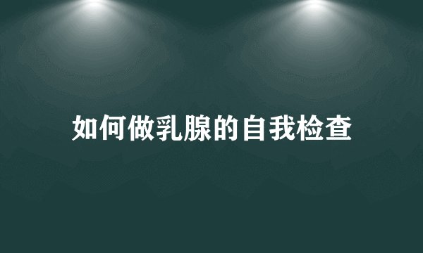 如何做乳腺的自我检查