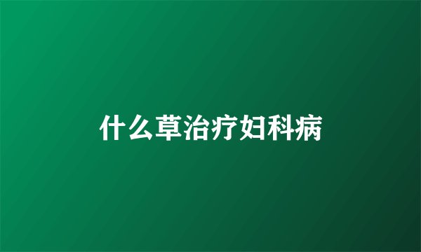 什么草治疗妇科病