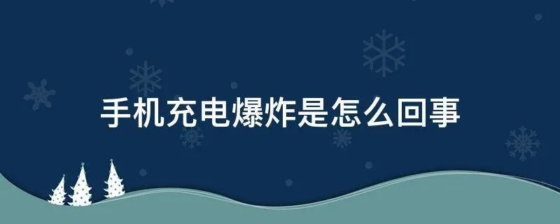 手机充电爆炸是怎么回事