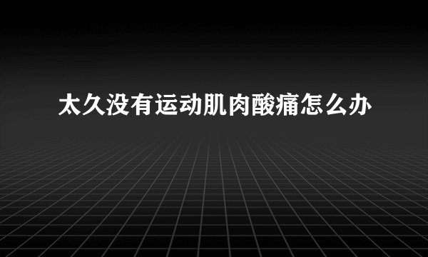 太久没有运动肌肉酸痛怎么办