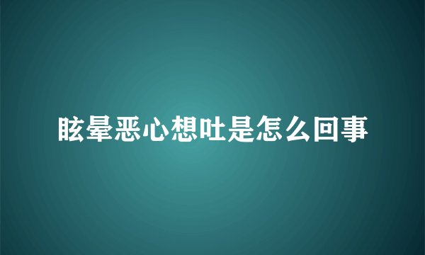 眩晕恶心想吐是怎么回事