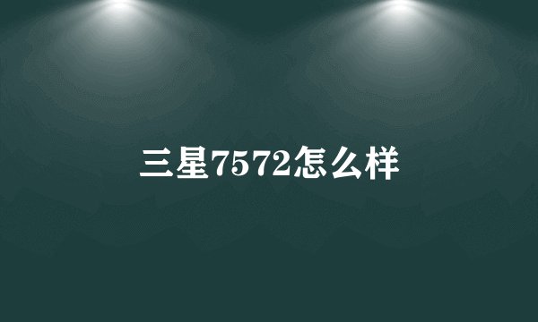 三星7572怎么样