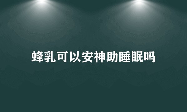 蜂乳可以安神助睡眠吗