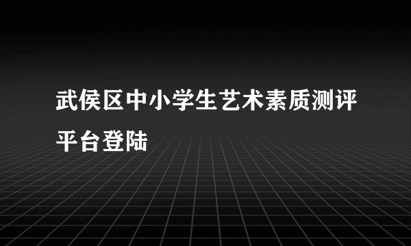 武侯区中小学生艺术素质测评平台登陆