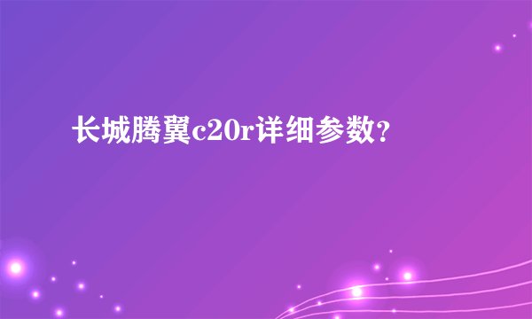 长城腾翼c20r详细参数?