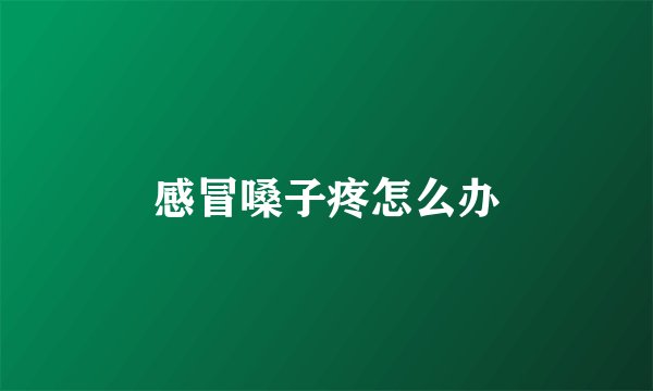 感冒嗓子疼怎么办