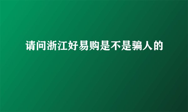 请问浙江好易购是不是骗人的