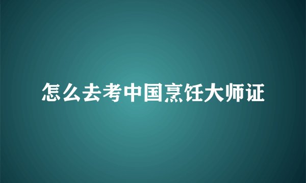 怎么去考中国烹饪大师证