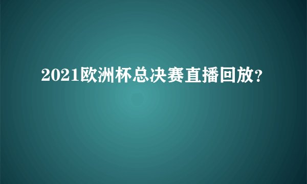 2021欧洲杯总决赛直播回放?
