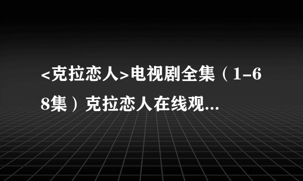 <克拉恋人>电视剧全集（1-68集）克拉恋人在线观看大结局剧情在哪里看？