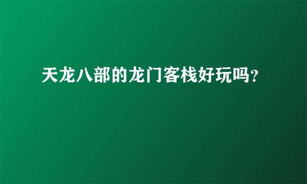 天龙八部的龙门客栈好玩吗？