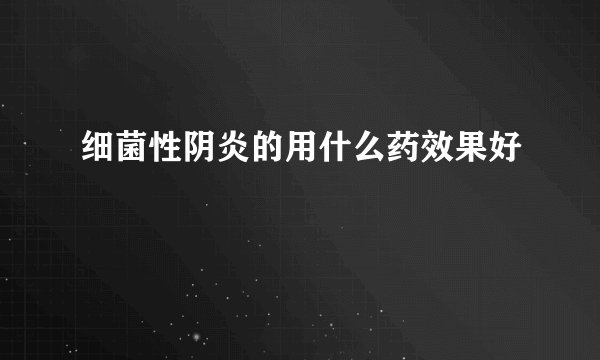 细菌性阴炎的用什么药效果好