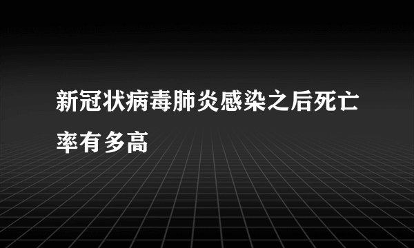 新冠状病毒肺炎感染之后死亡率有多高