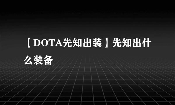 【DOTA先知出装】先知出什么装备