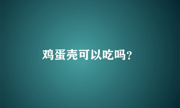 鸡蛋壳可以吃吗？