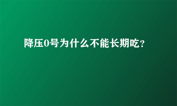 降压0号为什么不能长期吃？