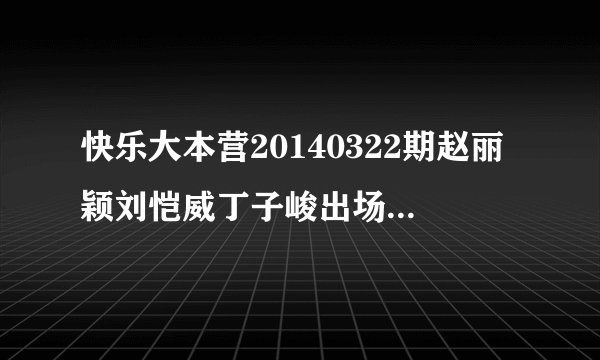 快乐大本营20140322期赵丽颖刘恺威丁子峻出场时的轻音乐