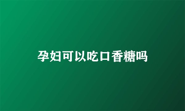 孕妇可以吃口香糖吗