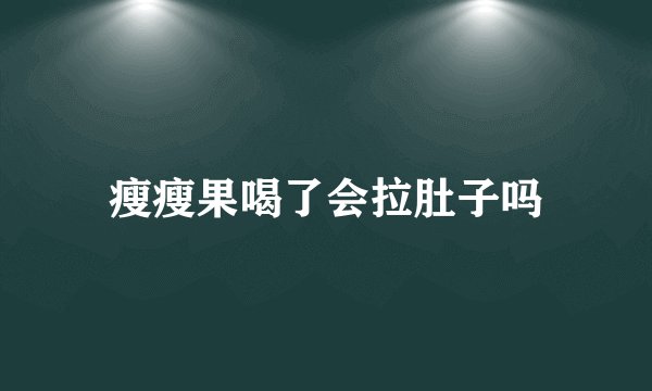 瘦瘦果喝了会拉肚子吗