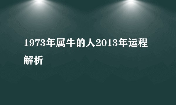 1973年属牛的人2013年运程解析