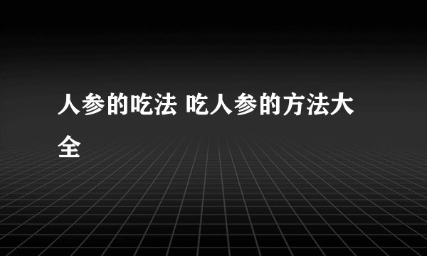 人参的吃法 吃人参的方法大全