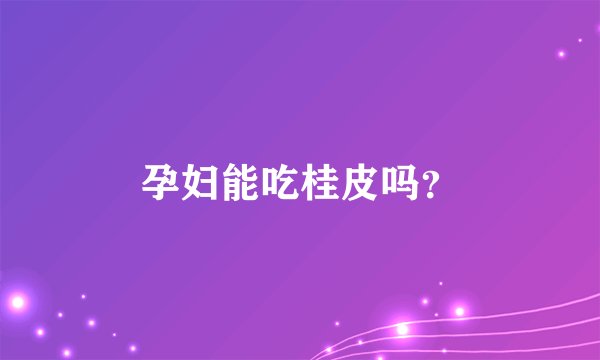 孕妇能吃桂皮吗？