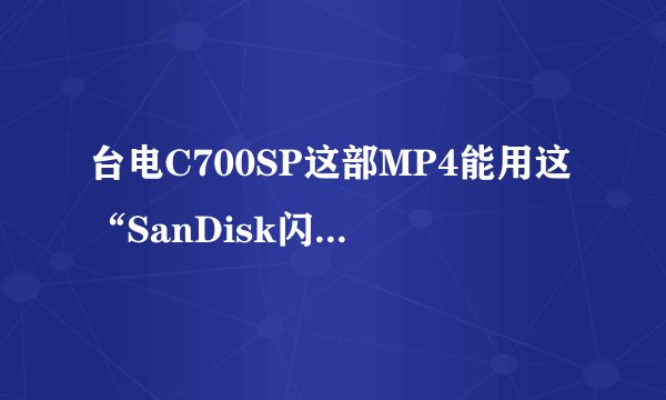 台电C700SP这部MP4能用这“SanDisk闪迪 16G Class4 TF(microSDHC)”存储卡吗