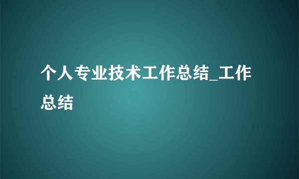 个人专业技术工作总结_工作总结