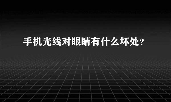 手机光线对眼睛有什么坏处？