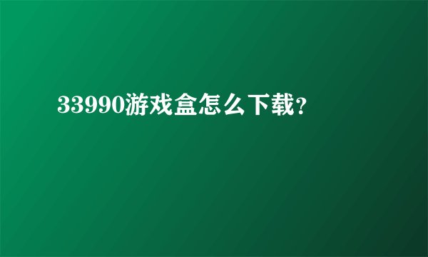 33990游戏盒怎么下载？