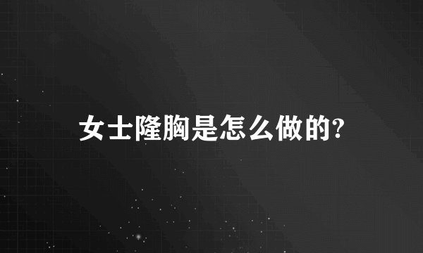女士隆胸是怎么做的?