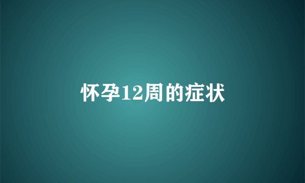 怀孕12周的症状